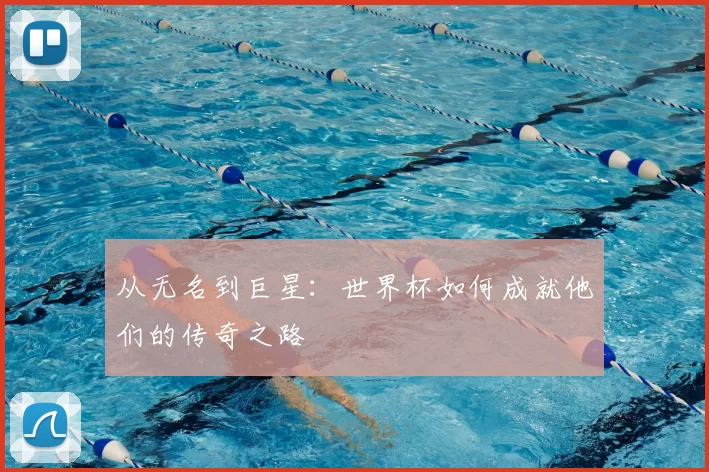 从无名到巨星：世界杯如何成就他们的传奇之路