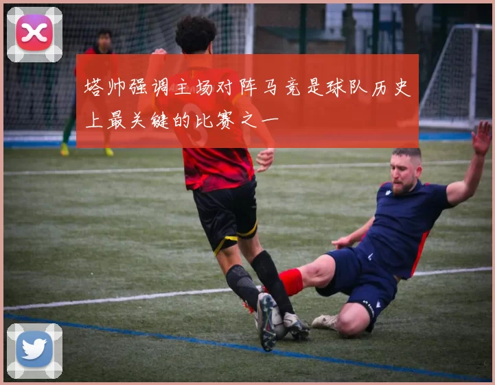塔帅强调主场对阵马竞是球队历史上最关键的比赛之一
