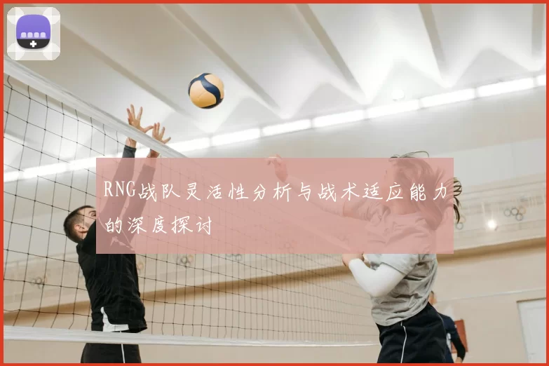 RNG战队灵活性分析与战术适应能力的深度探讨