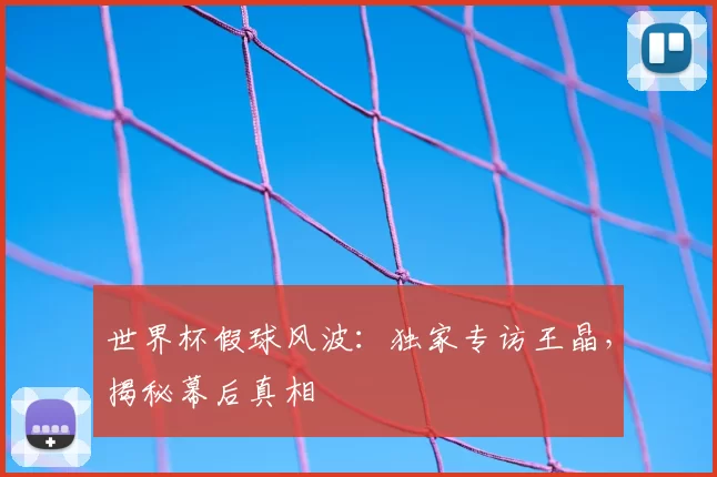 世界杯假球风波：独家专访王晶，揭秘幕后真相