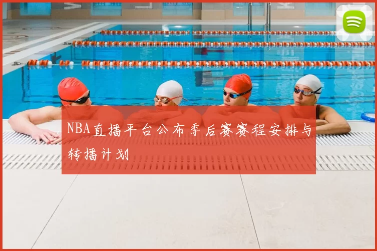 NBA直播平台公布季后赛赛程安排与转播计划