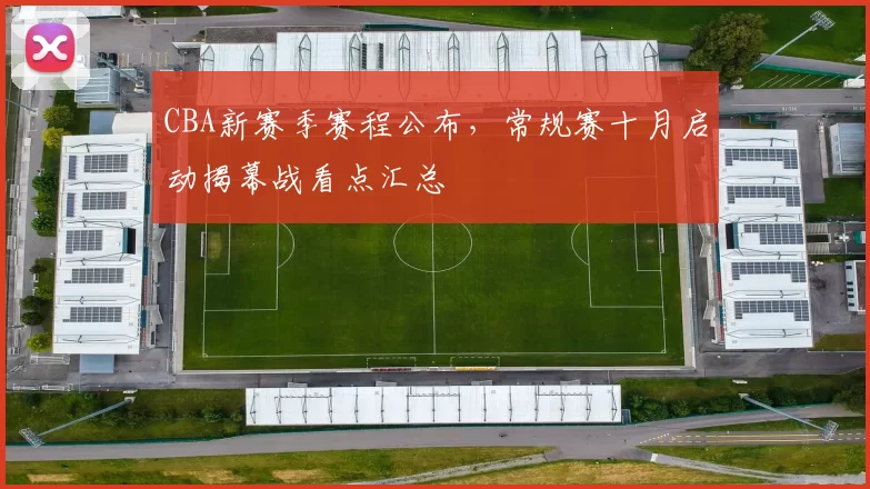 CBA新赛季赛程公布，常规赛十月启动揭幕战看点汇总