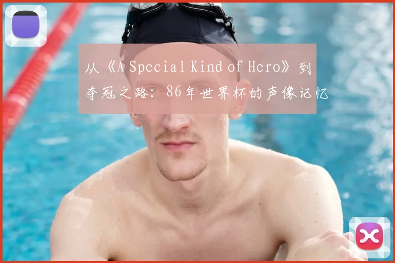 从《A Special Kind of Hero》到夺冠之路：86年世界杯的声像记忆