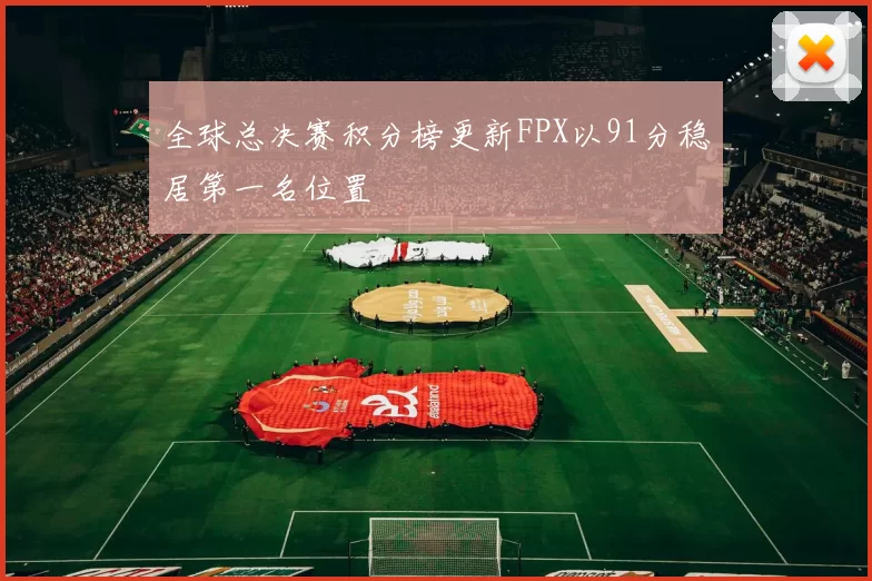 全球总决赛积分榜更新FPX以91分稳居第一名位置