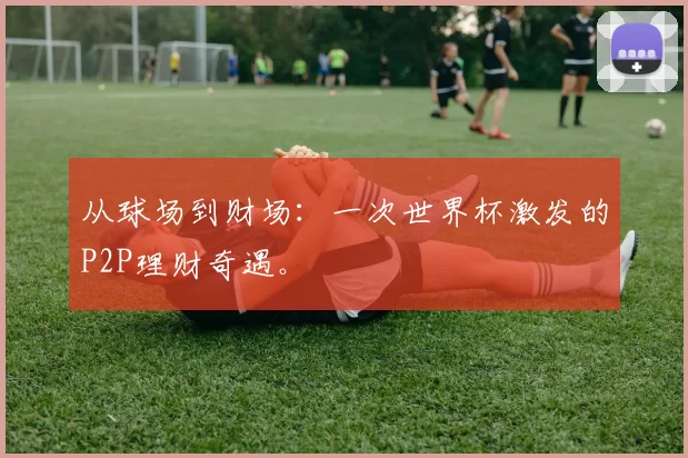 从球场到财场：一次世界杯激发的P2P理财奇遇。