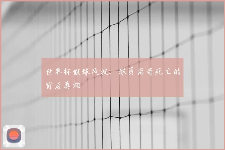 世界杯假球风波：球员离奇死亡的背后真相