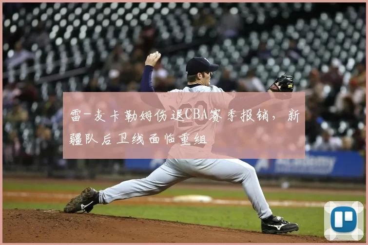 雷-麦卡勒姆伤退CBA赛季报销，新疆队后卫线面临重组