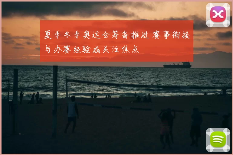 夏季冬季奥运会筹备推进 赛事衔接与办赛经验成关注焦点
