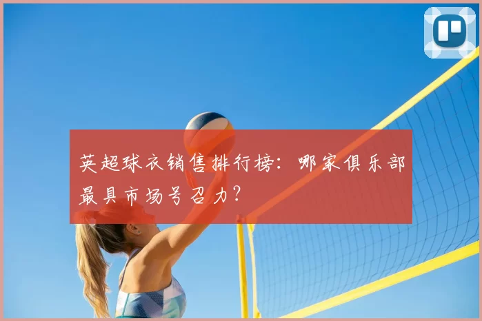 英超球衣销售排行榜：哪家俱乐部最具市场号召力？